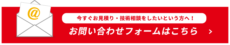 今すぐお見積り・技術相談をしたいという方へ！お問い合わせフォームはこちら